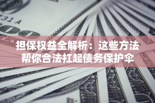 济南担保权益全解析：这些方法帮你合法扛起债务保护伞