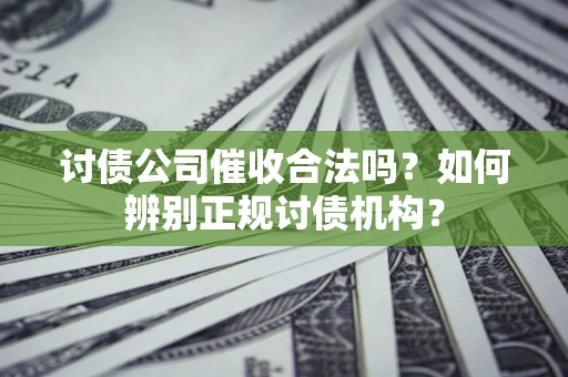 济南讨债公司催收合法吗？如何辨别正规讨债机构？