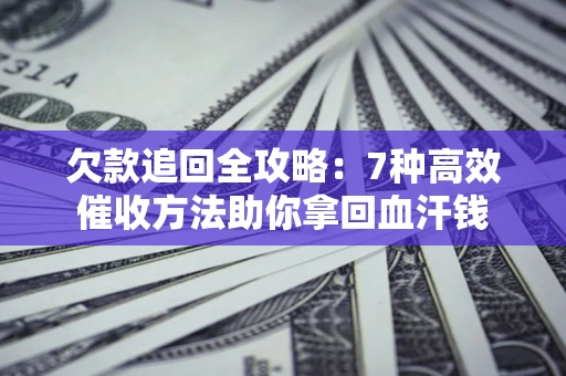 济南欠款追回全攻略：7种高效催收方法助你拿回血汗钱
