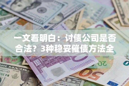 济南一文看明白：讨债公司是否合法？3种稳妥催债方法全解析