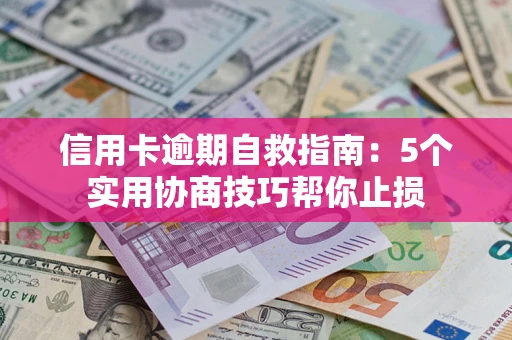 济南信用卡逾期自救指南：5个实用协商技巧帮你止损