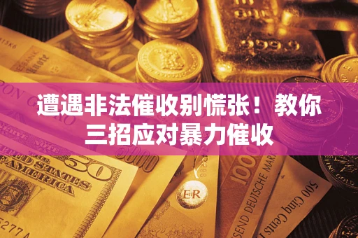 济南遭遇非法催收别慌张！教你三招应对暴力催收