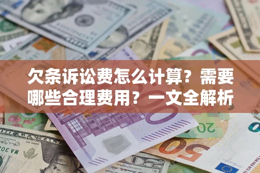 济南欠条诉讼费怎么计算？需要哪些合理费用？一文全解析