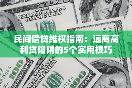济南民间借贷维权指南：远离高利贷陷阱的5个实用技巧
