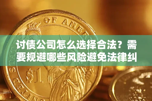 济南讨债公司怎么选择合法？需要规避哪些风险避免法律纠纷？