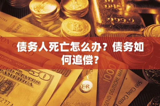济南债务人死亡怎么办？债务如何追偿？