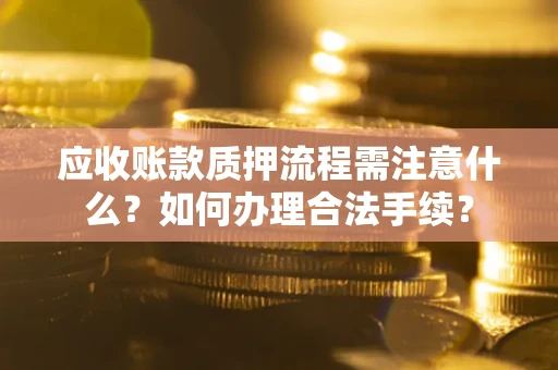 济南应收账款质押流程需注意什么？如何办理合法手续？