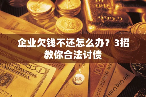 济南企业欠钱不还怎么办？3招教你合法讨债