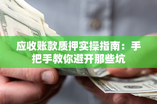 济南应收账款质押实操指南：手把手教你避开那些坑