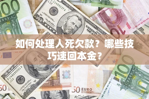 济南如何处理人死欠款？哪些技巧速回本金？