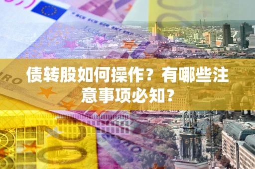 济南债转股如何操作？有哪些注意事项必知？