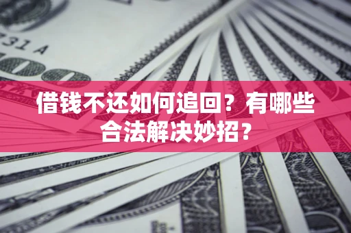 济南借钱不还如何追回？有哪些合法解决妙招？