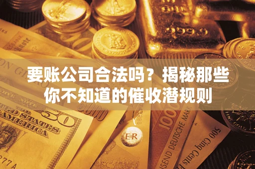 济南要账公司合法吗？揭秘那些你不知道的催收潜规则