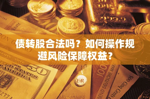 济南债转股合法吗？如何操作规避风险保障权益？