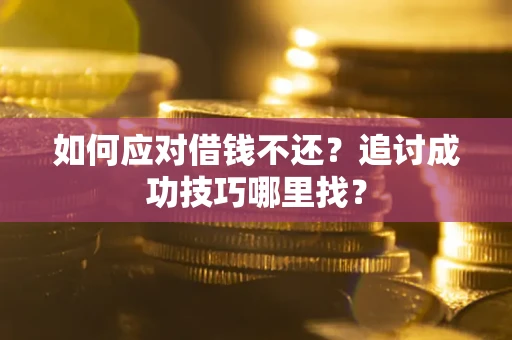 济南如何应对借钱不还？追讨成功技巧哪里找？