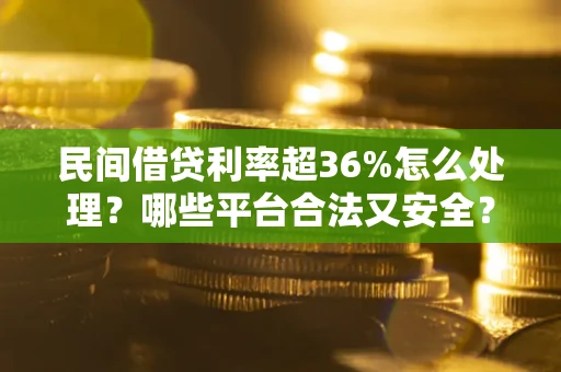 济南民间借贷利率超36%怎么处理？哪些平台合法又安全？