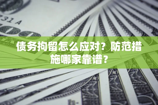济南债务拘留怎么应对？防范措施哪家靠谱？