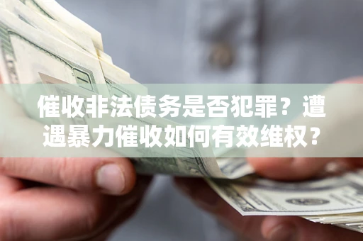 济南催收非法债务是否犯罪？遭遇暴力催收如何有效维权？