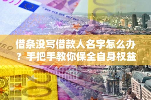 济南借条没写借款人名字怎么办？手把手教你保全自身权益