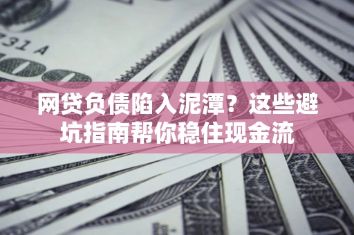 济南网贷负债陷入泥潭？这些避坑指南帮你稳住现金流