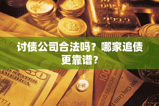 济南讨债公司合法吗？哪家追债更靠谱？