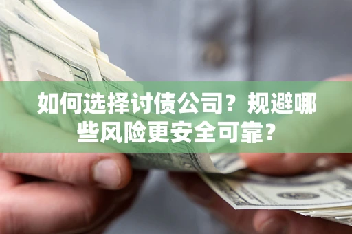 济南如何选择讨债公司？规避哪些风险更安全可靠？