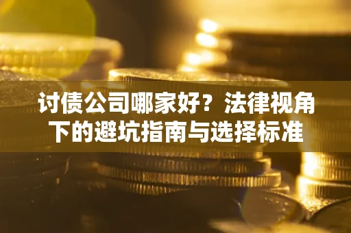 济南讨债公司哪家好？法律视角下的避坑指南与选择标准