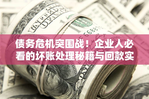 济南债务危机突围战！企业人必看的坏账处理秘籍与回款实战指南