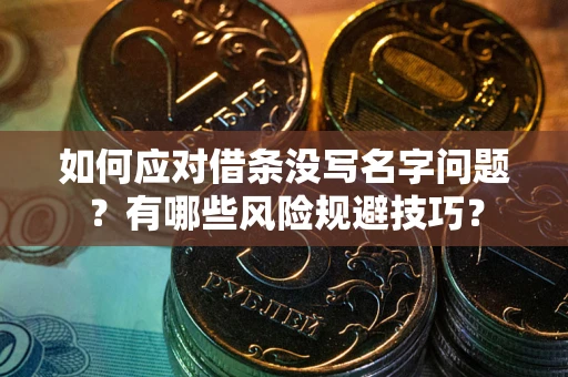 济南如何应对借条没写名字问题？有哪些风险规避技巧？